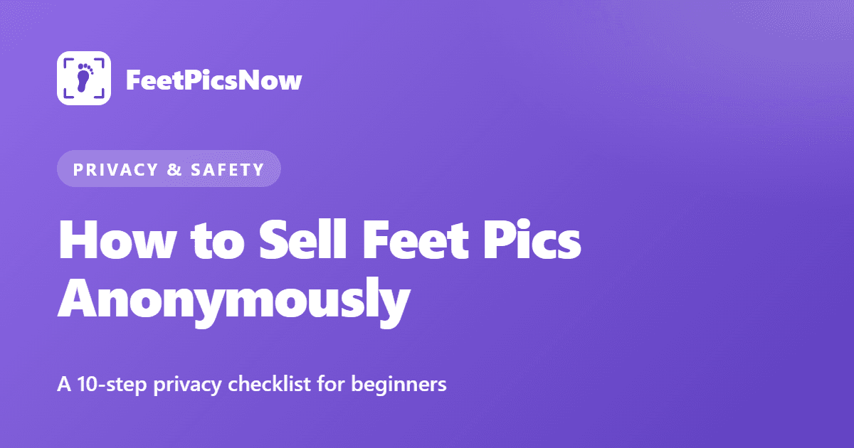 How to sell feet pics anonymously: a 10-step privacy checklist for beginners